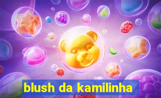 blush da kamilinha